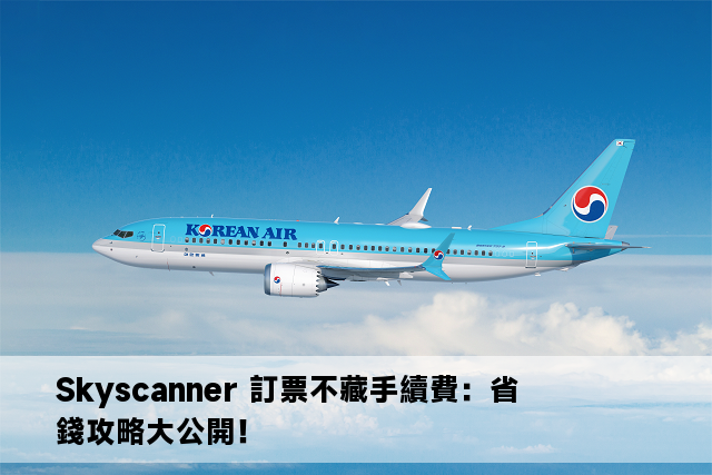 Skyscanner 訂票不藏手續費：省錢攻略大公開！